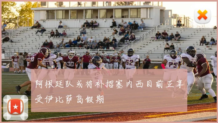 阿根廷队或将补招塞内西目前正享受伊比萨岛假期