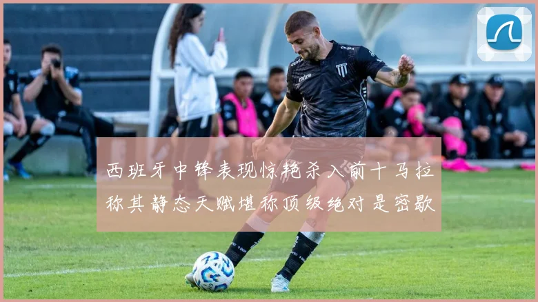 西班牙中锋表现惊艳杀入前十马拉称其静态天赋堪称顶级绝对是密歇根夺冠功臣